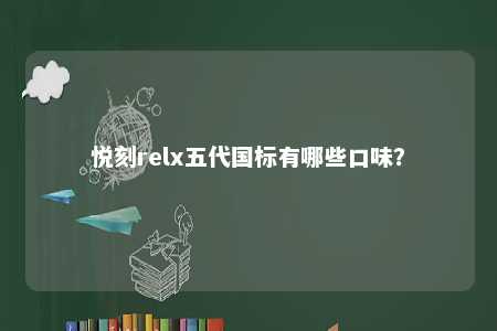悦刻relx五代国标有哪些口味？ 
